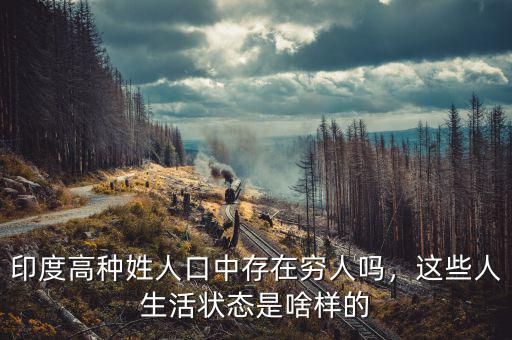 印度高種姓人口中存在窮人嗎，這些人生活狀態(tài)是啥樣的