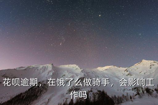 花唄逾期，在餓了么做騎手，會影響工作嗎