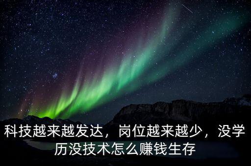 科技越來(lái)越發(fā)達(dá)，崗位越來(lái)越少，沒(méi)學(xué)歷沒(méi)技術(shù)怎么賺錢(qián)生存