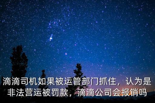 滴滴司機如果被運管部門抓住，認為是非法營運被罰款，滴滴公司會報銷嗎