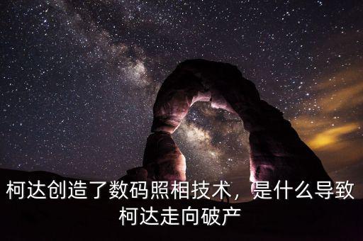 柯達(dá)創(chuàng)造了數(shù)碼照相技術(shù)，是什么導(dǎo)致柯達(dá)走向破產(chǎn)