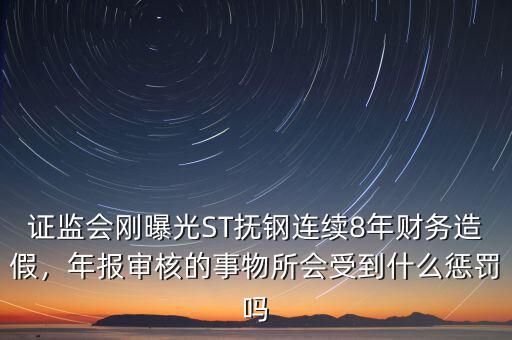 證監(jiān)會(huì)剛曝光ST撫鋼連續(xù)8年財(cái)務(wù)造假，年報(bào)審核的事物所會(huì)受到什么懲罰嗎