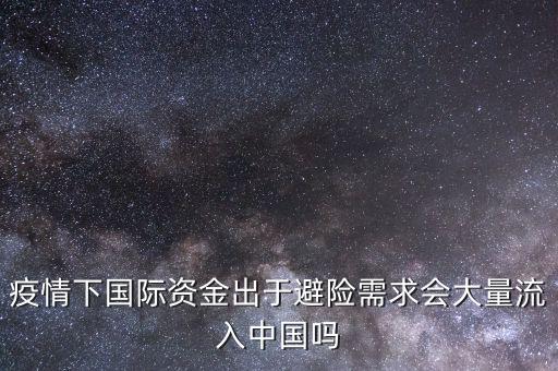 疫情下國(guó)際資金出于避險(xiǎn)需求會(huì)大量流入中國(guó)嗎