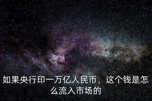 如果央行印一萬億人民幣，這個錢是怎么流入市場的