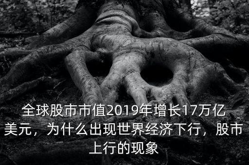 全球股市市值2019年增長(zhǎng)17萬(wàn)億美元，為什么出現(xiàn)世界經(jīng)濟(jì)下行，股市上行的現(xiàn)象