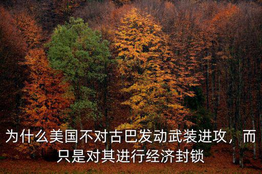 為什么美國不對古巴發(fā)動武裝進攻，而只是對其進行經(jīng)濟封鎖