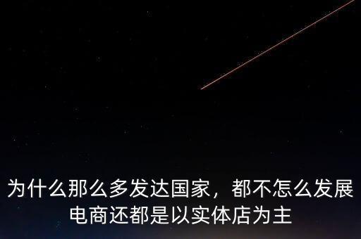 為什么那么多發(fā)達(dá)國家，都不怎么發(fā)展電商還都是以實(shí)體店為主