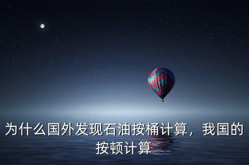 為什么國外發(fā)現(xiàn)石油按桶計(jì)算，我國的按頓計(jì)算