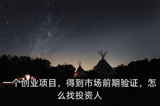 一個創(chuàng)業(yè)項目，得到市場前期驗證，怎么找投資人
