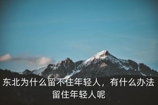東北為什么留不住年輕人，有什么辦法留住年輕人呢