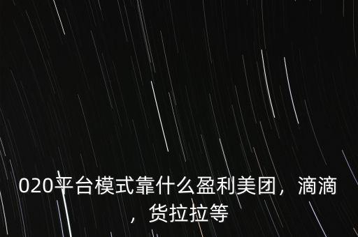 020平臺(tái)模式靠什么盈利美團(tuán)，滴滴，貨拉拉等