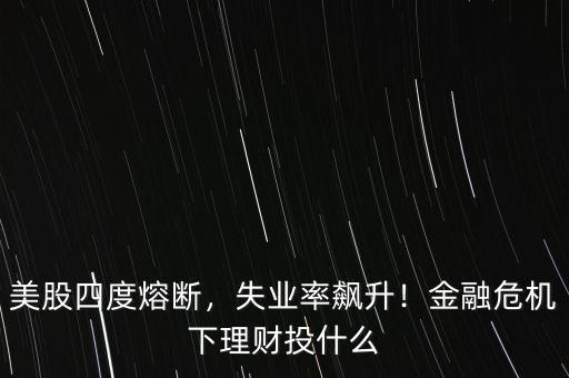 美股四度熔斷，失業(yè)率飆升！金融危機(jī)下理財(cái)投什么