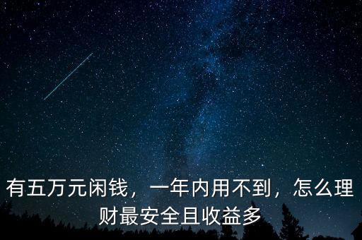 有五萬(wàn)元閑錢，一年內(nèi)用不到，怎么理財(cái)最安全且收益多
