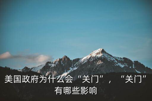 美國(guó)政府為什么會(huì)“關(guān)門(mén)”，“關(guān)門(mén)”有哪些影響