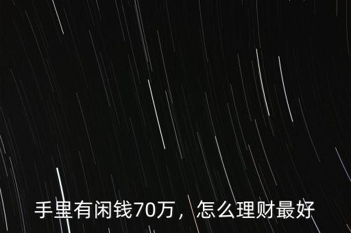 手里有閑錢(qián)70萬(wàn)，怎么理財(cái)最好