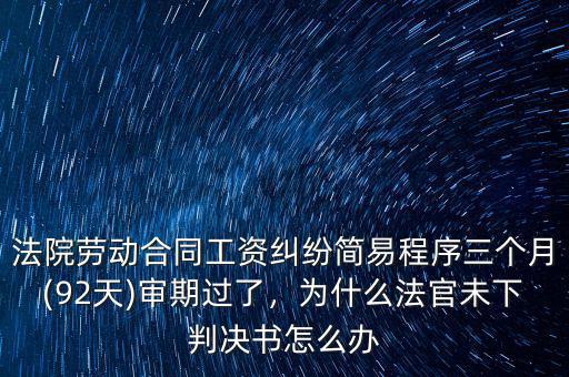 法院勞動合同工資糾紛簡易程序三個月(92天)審期過了，為什么法官未下判決書怎么辦