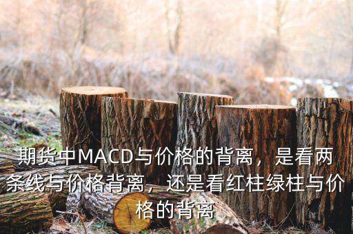 期貨中MACD與價(jià)格的背離，是看兩條線與價(jià)格背離，還是看紅柱綠柱與價(jià)格的背離