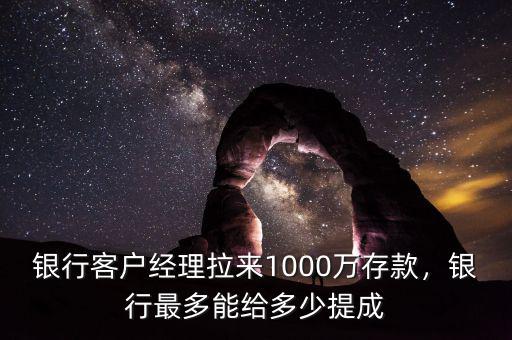 銀行客戶經(jīng)理拉來(lái)1000萬(wàn)存款，銀行最多能給多少提成