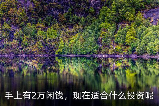 手上有2萬閑錢，現(xiàn)在適合什么投資呢