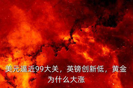 美元逼近99大關(guān)，英鎊創(chuàng)新低，黃金為什么大漲