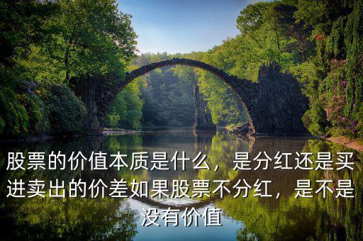 股票的價(jià)值本質(zhì)是什么，是分紅還是買(mǎi)進(jìn)賣(mài)出的價(jià)差如果股票不分紅，是不是沒(méi)有價(jià)值