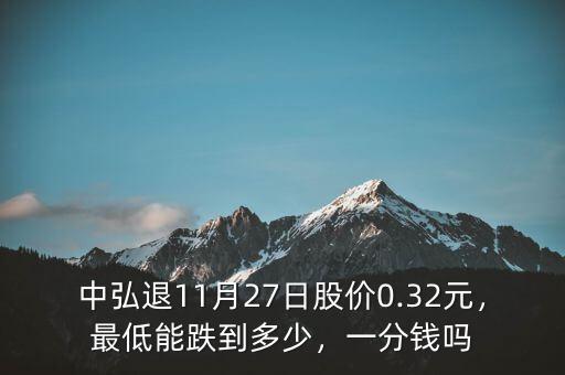 中弘退11月27日股價0.32元，最低能跌到多少，一分錢嗎