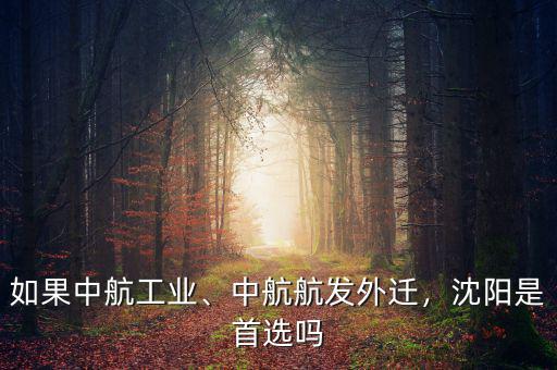 如果中航工業(yè)、中航航發(fā)外遷，沈陽是首選嗎