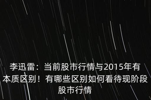 李迅雷：當(dāng)前股市行情與2015年有本質(zhì)區(qū)別！有哪些區(qū)別如何看待現(xiàn)階段股市行情
