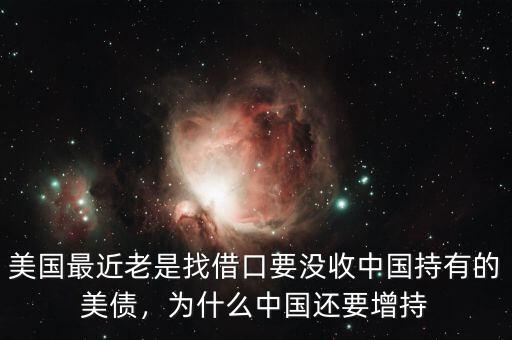 美國最近老是找借口要沒收中國持有的美債，為什么中國還要增持