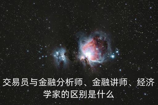 交易員與金融分析師、金融講師、經(jīng)濟(jì)學(xué)家的區(qū)別是什么