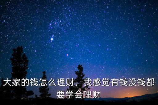 大家的錢怎么理財(cái)，我感覺有錢沒錢都要學(xué)會(huì)理財(cái)