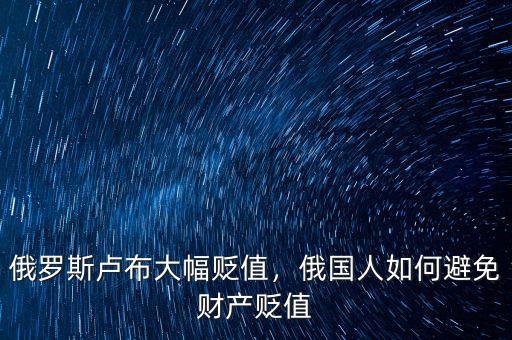俄羅斯盧布大幅貶值，俄國人如何避免財(cái)產(chǎn)貶值