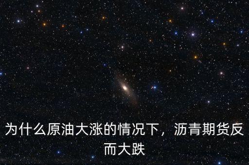 為什么原油大漲的情況下，瀝青期貨反而大跌