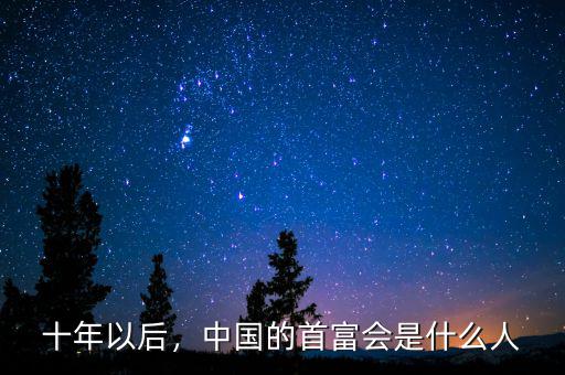 十年以后，中國的首富會(huì)是什么人
