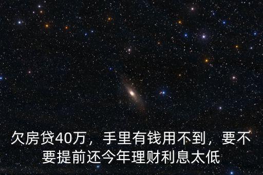 欠房貸40萬(wàn)，手里有錢用不到，要不要提前還今年理財(cái)利息太低