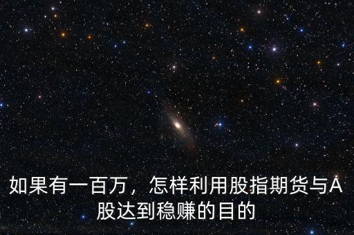 如果有一百萬，怎樣利用股指期貨與A股達(dá)到穩(wěn)賺的目的