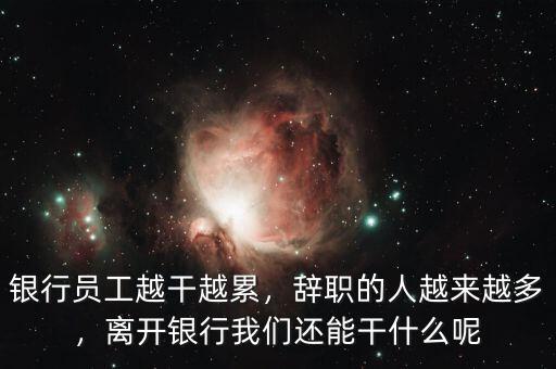 銀行員工越干越累，辭職的人越來越多，離開銀行我們還能干什么呢
