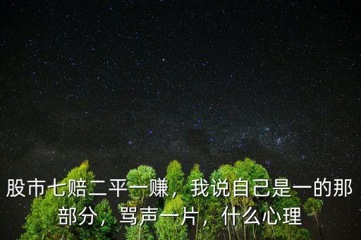 股市七賠二平一賺，我說自己是一的那部分，罵聲一片，什么心理