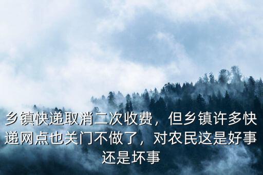 鄉(xiāng)鎮(zhèn)快遞取消二次收費(fèi)，但鄉(xiāng)鎮(zhèn)許多快遞網(wǎng)點(diǎn)也關(guān)門不做了，對(duì)農(nóng)民這是好事還是壞事