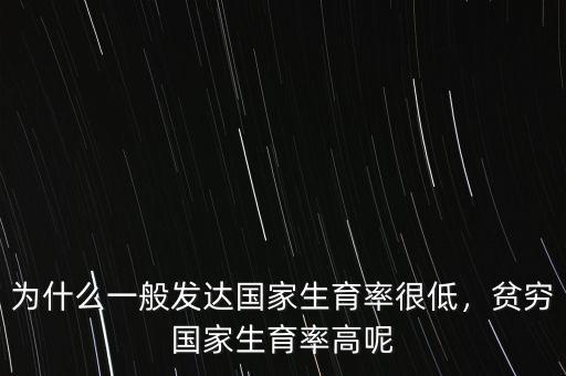 為什么一般發(fā)達國家生育率很低，貧窮國家生育率高呢