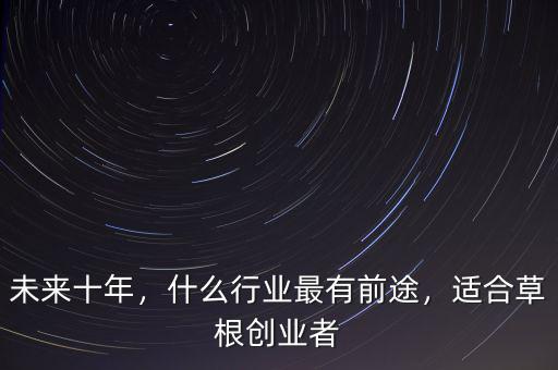 未來(lái)十年，什么行業(yè)最有前途，適合草根創(chuàng)業(yè)者