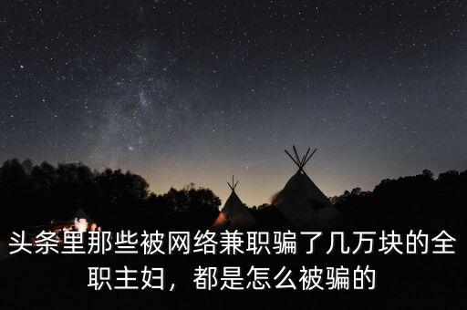頭條里那些被網(wǎng)絡(luò)兼職騙了幾萬塊的全職主婦，都是怎么被騙的