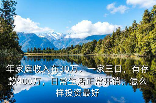 年家庭收入在30萬(wàn)，一家三口，有存款400萬(wàn)，日常生活正常開(kāi)銷(xiāo)，怎么樣投資最好