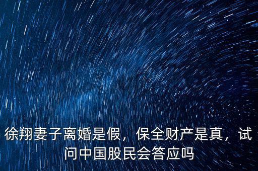 徐翔妻子離婚是假，保全財(cái)產(chǎn)是真，試問中國股民會答應(yīng)嗎