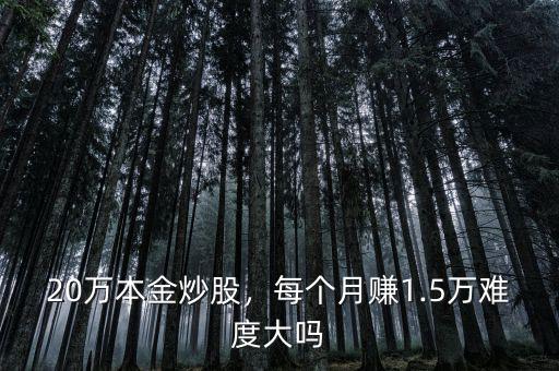 20萬(wàn)本金炒股，每個(gè)月賺1.5萬(wàn)難度大嗎
