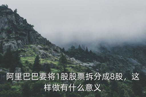 阿里巴巴要將1股股票拆分成8股，這樣做有什么意義