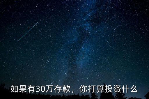 如果有30萬(wàn)存款，你打算投資什么