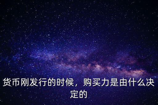 貨幣剛發(fā)行的時候，購買力是由什么決定的