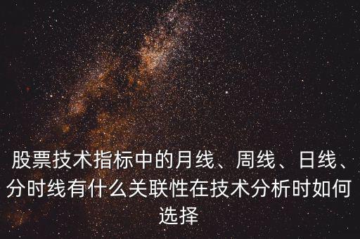 股票技術(shù)指標(biāo)中的月線、周線、日線、分時線有什么關(guān)聯(lián)性在技術(shù)分析時如何選擇