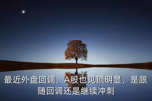 最近外盤回調(diào)，A股也見(jiàn)頂明顯，是跟隨回調(diào)還是繼續(xù)沖刺